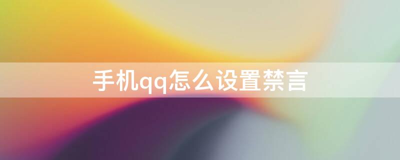 手机qq怎么设置禁言（手机QQ如何设置个人禁言）