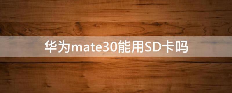 华为mate30能用SD卡吗 华为mate30支不支持sd卡