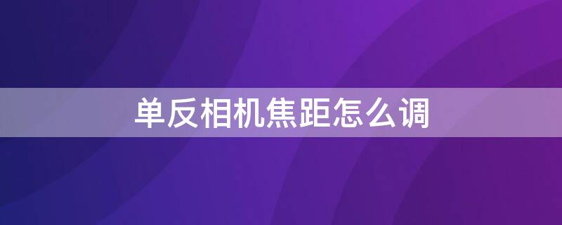 单反相机焦距怎么调（单反镜头焦距怎么调）