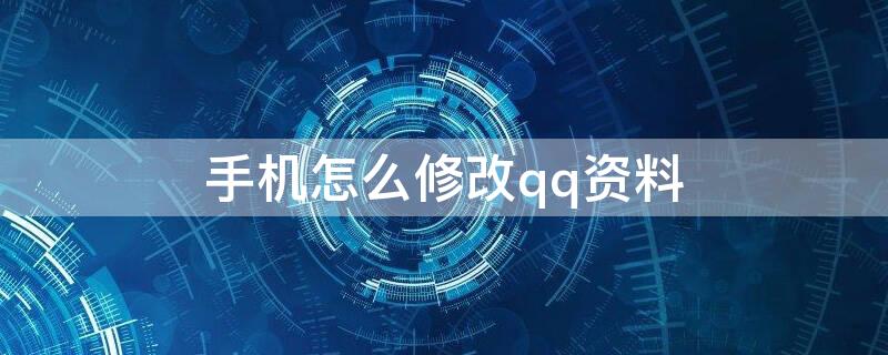 手机怎么修改qq资料 手机qq怎么更改资料
