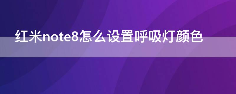 红米note8怎么设置呼吸灯颜色 红米note8pro呼吸灯可以换颜色吗