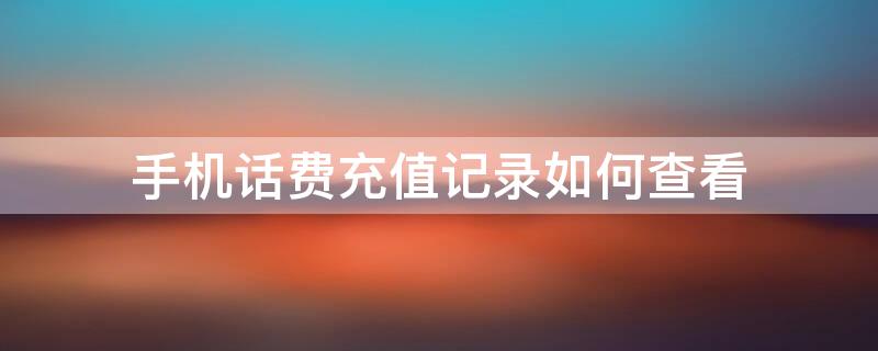 手机话费充值记录如何查看（手机话费充值记录如何查看联通）