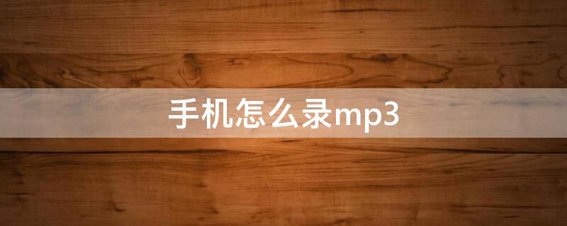 手机怎么录mp3 手机怎么录mp3音频
