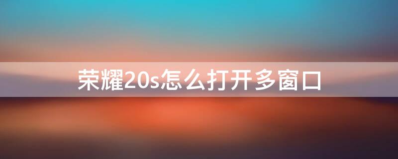 荣耀20s怎么打开多窗口（荣耀20如何打开小窗口）