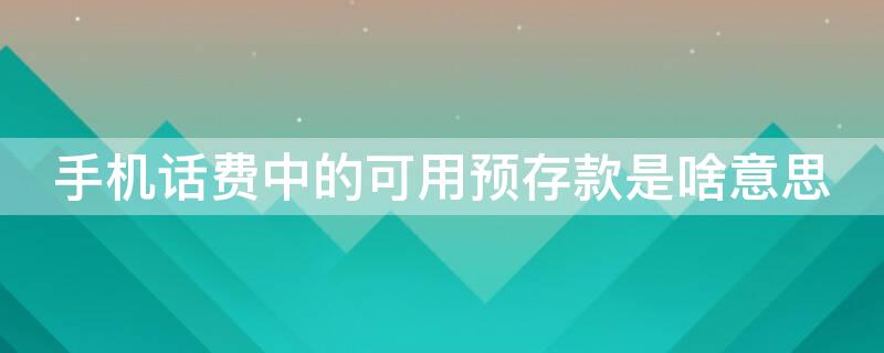 手机话费中的可用预存款是啥意思 手机话费什么叫预存款
