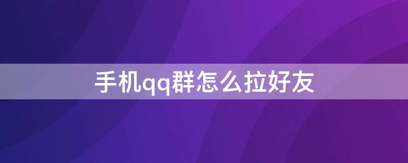 手机qq群怎么拉好友 QQ群怎么拉好友