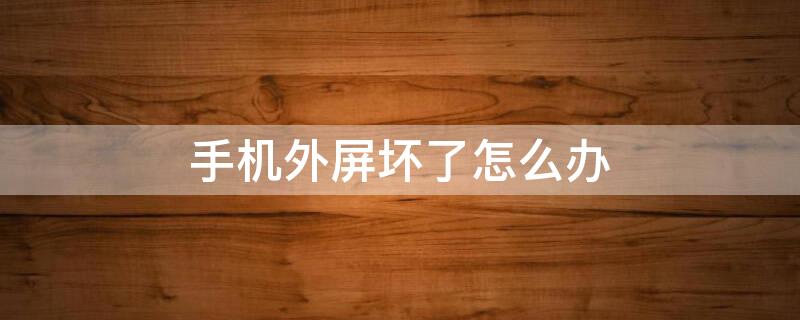 手机外屏坏了怎么办