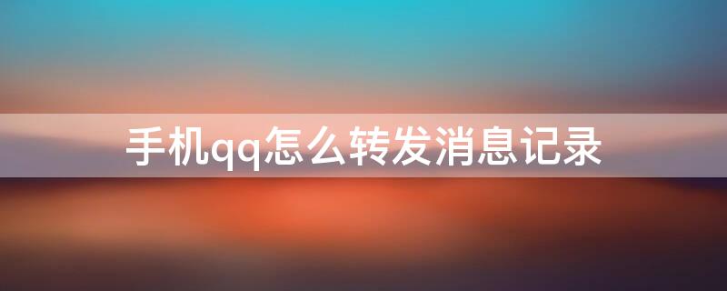 手机qq怎么转发消息记录（怎么看qq转发消息记录）