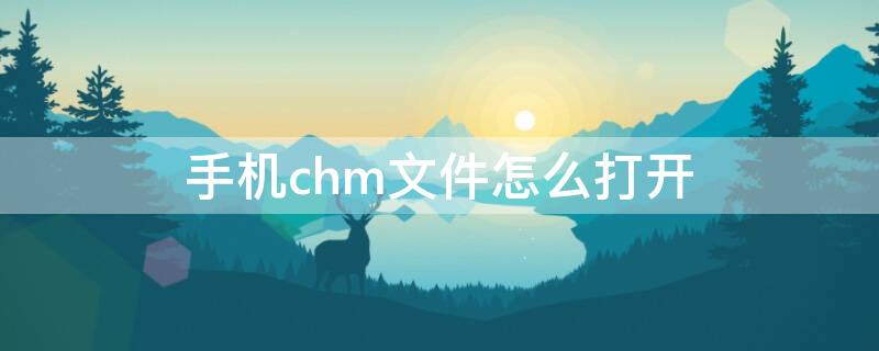 手机chm文件怎么打开（手机上打开chm文件怎么打开）