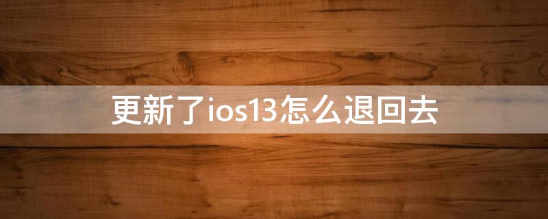 更新了ios13怎么退回去 怎么退到ios13