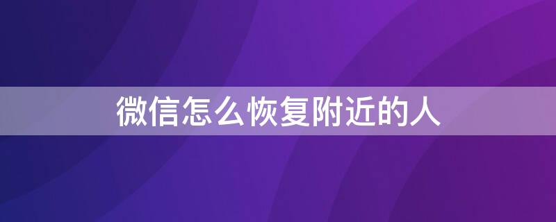 微信怎么恢复附近的人（微信怎么恢复附近的人设置）