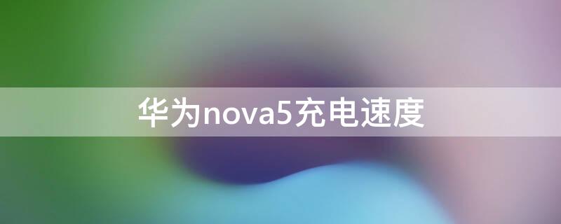 华为nova5充电速度 华为Nova5充电速度