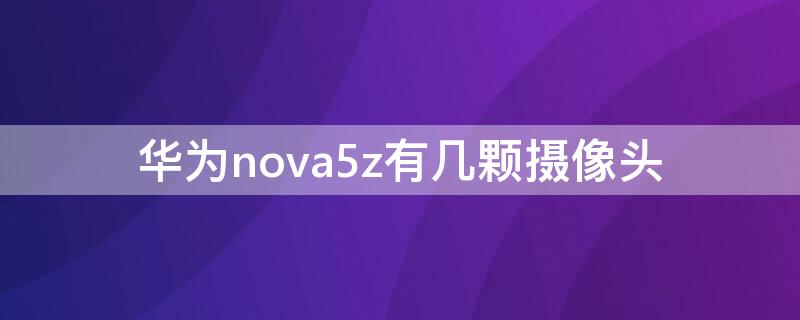 华为nova5z有几颗摄像头 nova5z四个摄像头