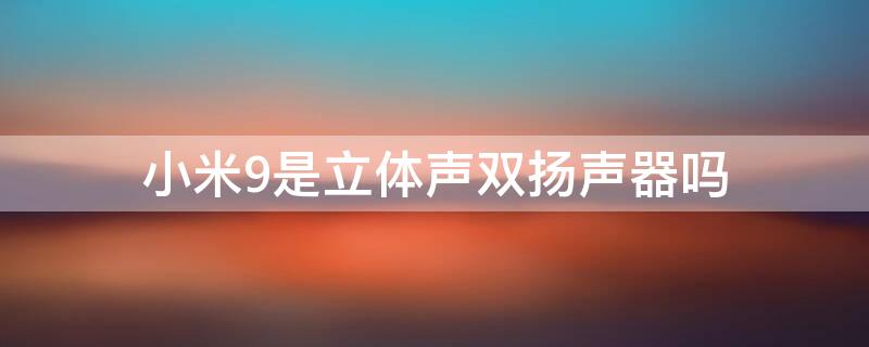 小米9是立体声双扬声器吗 小米9的立体声是不是双声道