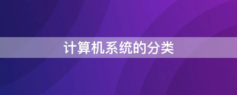 计算机系统的分类 计算机系统的分类及功能