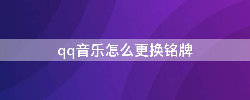 qq音乐怎么更换铭牌（QQ音乐的专属铭牌可以换吗）