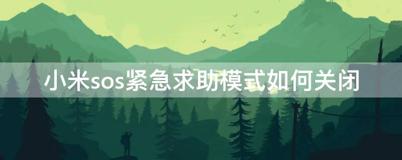 小米sos紧急求助模式如何关闭 如何关闭小米sos求救设置