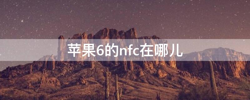 iPhone6的nfc在哪儿（iphone6splus的nfc在哪）