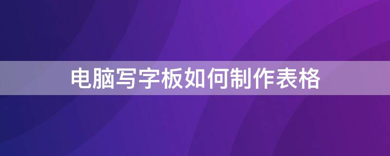 电脑写字板如何制作表格 写字板表格的制作方法