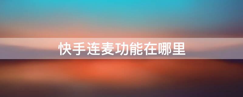 快手连麦功能在哪里（快手连麦功能在哪里打开）