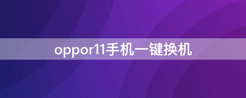 oppor11手机一键换机（oppor11splus一键换机在哪里）