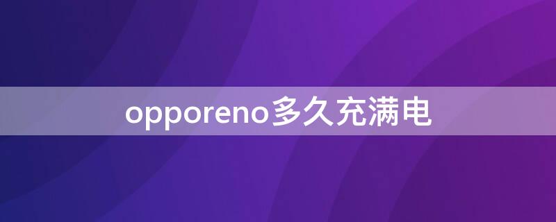 opporeno多久充满电 opporeno4多久能充满电