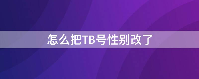 怎么把TB号性别改了