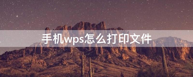 手机wps怎么打印文件（手机wps怎么打印文件格式）