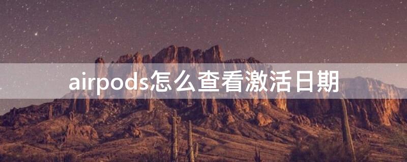 airpods怎么查看激活日期 Airpods怎么查激活日期