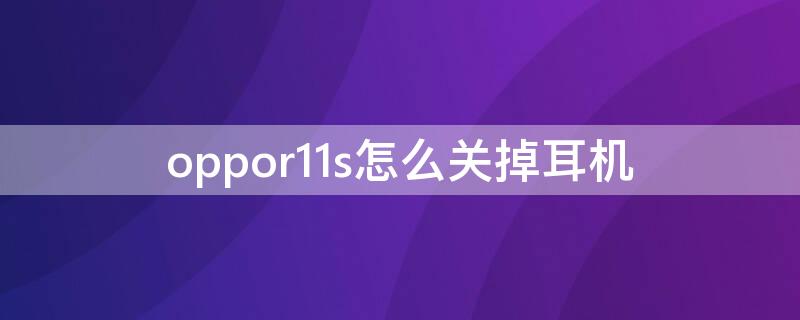 oppor11s怎么关掉耳机 oppor11怎么关闭耳机