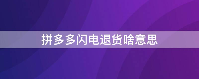 拼多多闪电退货啥意思 拼多多的闪电退货是什么意思