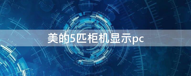 美的5匹柜机显示pc（美的5匹柜机显示pc30）