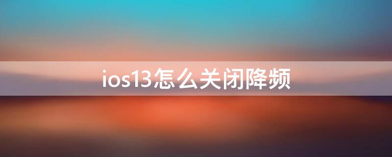 ios13怎么关闭降频（ios14.3怎么关闭降频）