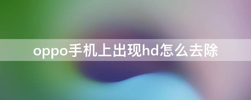 oppo手机上出现hd怎么去除 oppo 手机出现hd 怎么消除