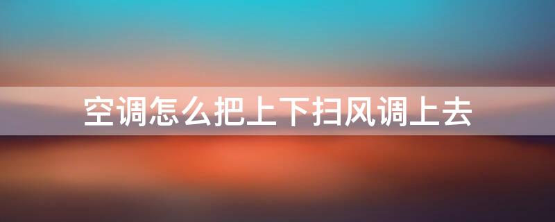空调怎么把上下扫风调上去（空调怎么按上下扫风）