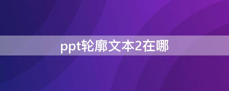 ppt轮廓文本2在哪（ppt文本框轮廓）