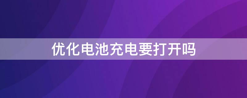 优化电池充电要打开吗 优化电池充电要不要打开