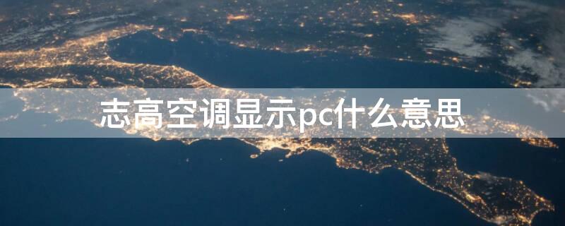 志高空调显示pc什么意思（志高空调显示pc是什么意思）