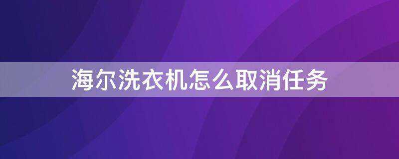 海尔洗衣机怎么取消任务 海尔洗衣机怎么取消任务键