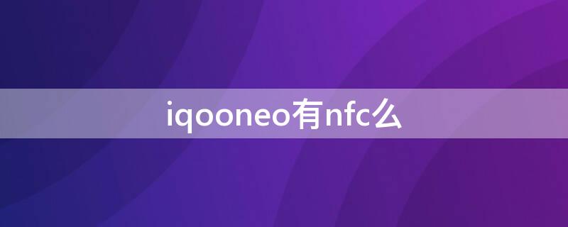 iqooneo有nfc么 iqooneo有没有nfc