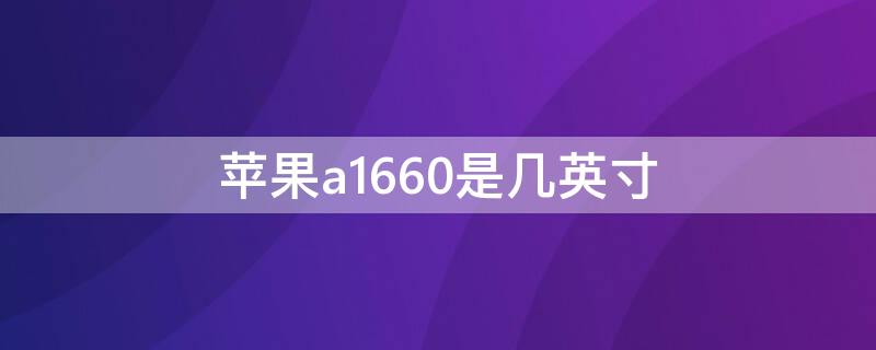 iPhonea1660是几英寸 iphonea1660是什么型号