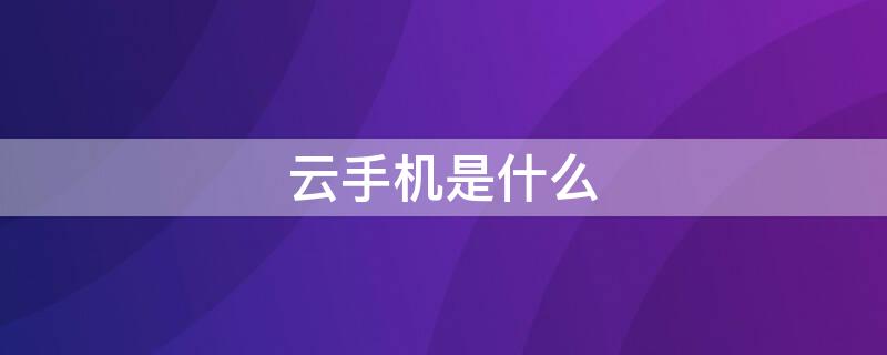 云手机是什么（云手机是什么意思）