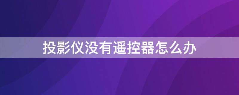 投影仪没有遥控器怎么办 jmgo投影仪没有遥控器怎么办