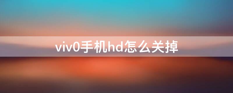 viv0手机hd怎么关掉 vi o手机hd怎么关闭