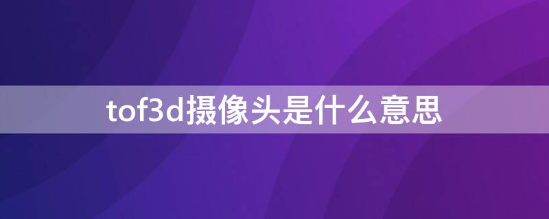 tof3d摄像头是什么意思