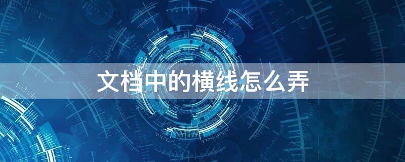 文档中的横线怎么弄 word文档中的横线怎么弄