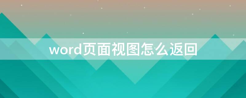 word页面视图怎么返回（word页面视图怎么返回桌面）