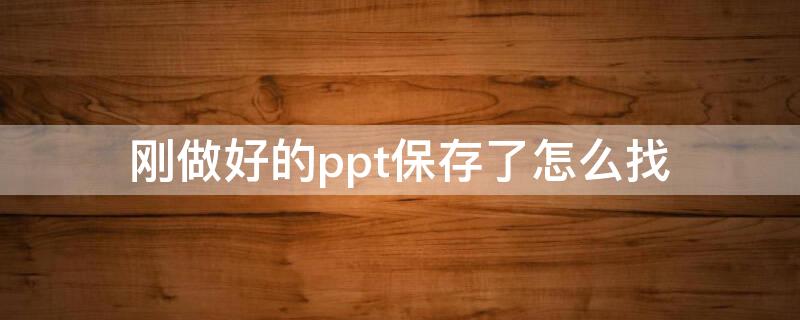 刚做好的ppt保存了怎么找（保存完的ppt怎么找）