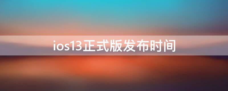 ios13正式版发布时间（ios13.4发布时间正式版）