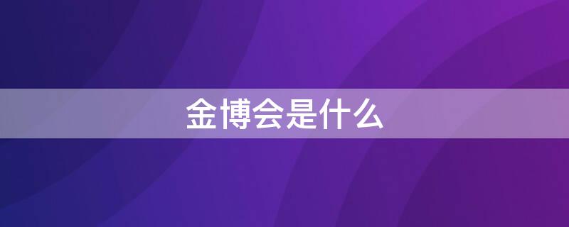 金博会是什么（金博会是什么电视剧的人物）